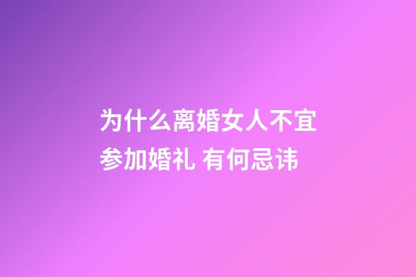 为什么离婚女人不宜参加婚礼 有何忌讳